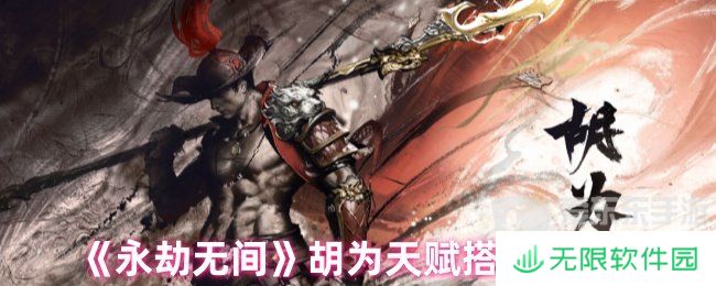 永劫无间胡为天赋最新搭配 胡为天赋搭配推荐